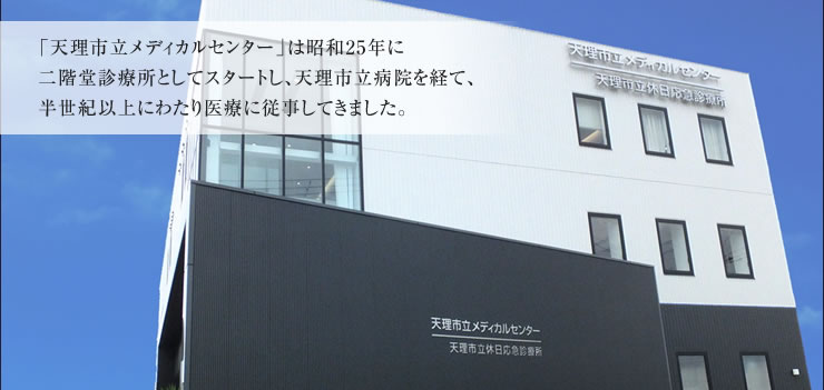「天理市立メディカルセンター」は昭和25年に二階堂診療所としてスタートし、天理市立病院を経て、半世紀以上にわたり医療に従事してきました。